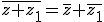 \bar{z+z_1}=\bar{z}+\bar{z_1}