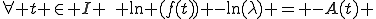 \forall t \in I \,\, \ln (f(t)) -\ln(\lambda) = -A(t) 