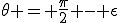 \theta = \frac{\pi}{2} - \epsilon