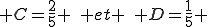  C=\frac{2}{5} \,\, et \,\, D=\frac{1}{5} 