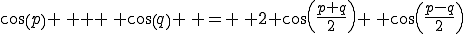 cos(p) \, + \, cos(q) \, = \, 2 cos(\frac{p+q}{2}) \, cos(\frac{p-q}{2})