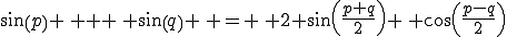 sin(p) \, + \, sin(q) \, = \, 2 sin(\frac{p+q}{2}) \, cos(\frac{p-q}{2})