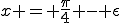 x = \frac{\pi}{4} - \epsilon