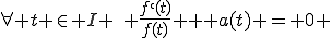 \forall t \in I \,\, \frac{f`(t)}{f(t)} + a(t) = 0 