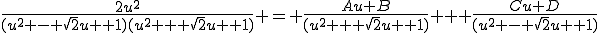\frac{2u^2}{(u^2 - \sqrt{2}u +1)(u^2 + \sqrt{2}u +1)} = \frac{Au+B}{(u^2 + \sqrt{2}u +1)} + \frac{Cu+D}{(u^2 - \sqrt{2}u +1)}