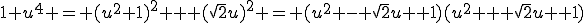 1+u^4 = (u^2+1)^2 + (\sqrt{2}u)^2 = (u^2 - \sqrt{2}u +1)(u^2 + \sqrt{2}u +1)
