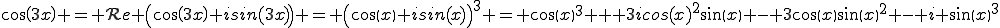 cos(3x) = \mathcal{R}e \left(cos(3x)+isin(3x)\right) = \left(cos(x)+isin(x)\right)^3 = cos(x)^3 + 3icos(x)^2sin(x) - 3cos(x)sin(x)^2 - i sin(x)^3