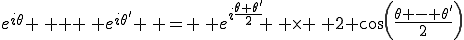 e^{i\theta} \, + \, e^{i\theta'} \, = \, e^{i\frac{\theta+\theta'}{2}} \, \times \, 2 cos(\frac{\theta - \theta'}{2})